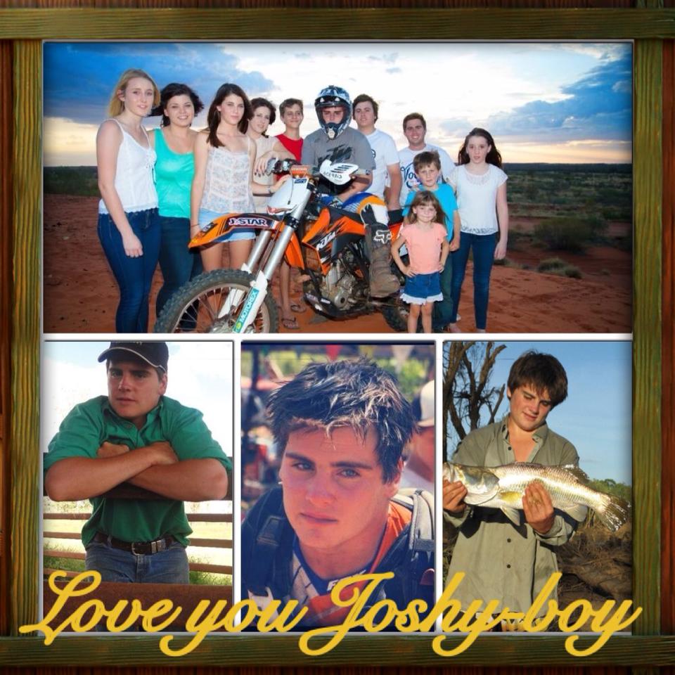 “Kristina Morelli (Cousin)”—Heaven gained a one-of-a-kind Angel tonight… Our cowboy Joshua Lachlan ♥ God really does choose the good seeds…. You are an amazing person Joshy-boy far more than just a cousin, you were like a brother.. You touched many people’s lives with your generosity, talents, passion and genuine love n kindness. And even though the hearts of your loved-ones are aching at the moment…we have amazing memories and Knowing your never too far away for a chat or a laugh.. I can still hear your cheeky laugh which went perfectly with those killer dimples and beautiful eyes! Life as we know it has gone and there will always be a missing link in our family, it’ll never be the same but in time it’ll be come tolerable. Fly high and Ride hard in heaven matey- will wait for the day we meet again. I Love you so much